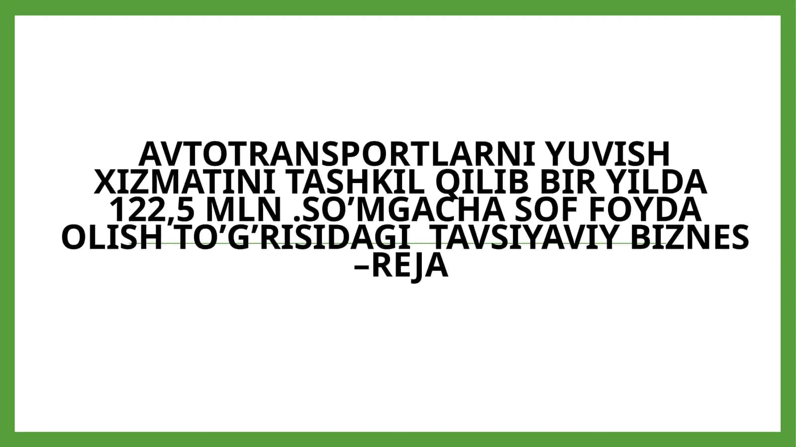 Avtotransportlarni yuvish xizmatini tashkil qilib bir yilda 122,5 mln. so'mga chasoff olish to'g'risida gatavsiyaviy biznes - reja