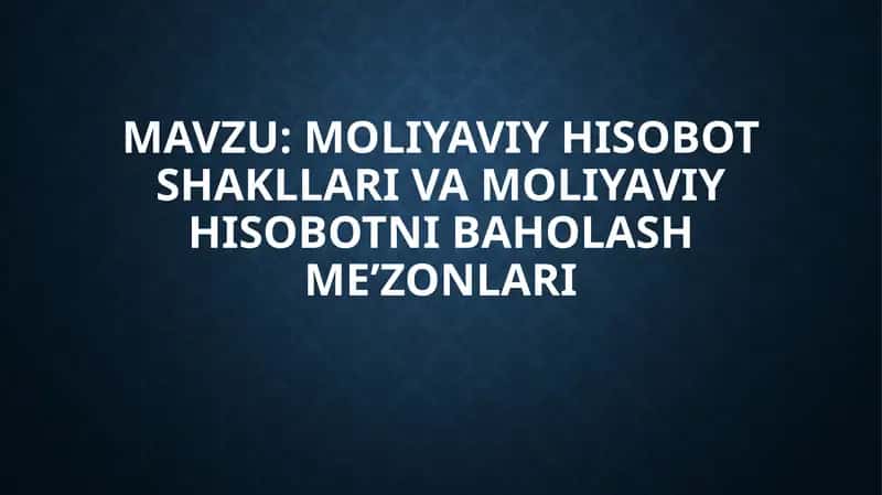 Moliyaviy hisobot shakllari va moliyaviy hisobotni baholash me'zonlari