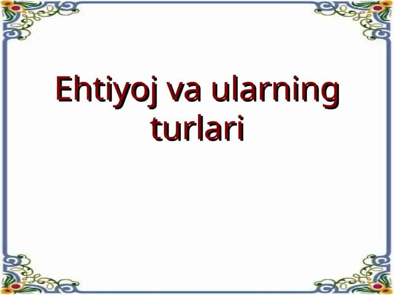 Ehtiyoj va ularning turlari