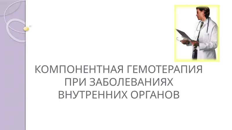 КОМПОНЕНТНАЯ ГЕМОТЕРАПИЯПРИ ЗАБОЛЕВАНИЯХ ВНУТРЕННИХ ОРГАНОВ