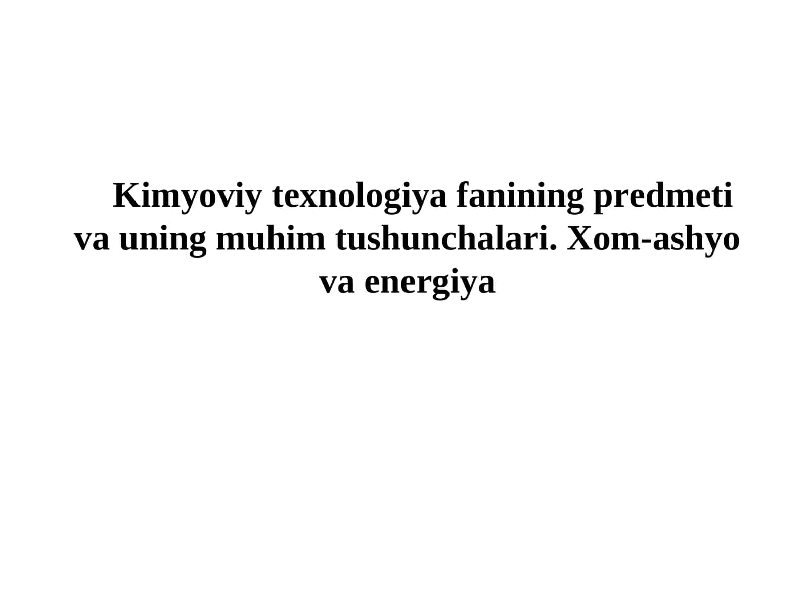 Kimyoviy texnologiya fanining predmeti va uning muhim tushunchalari. Xom-ashyo va energiya
