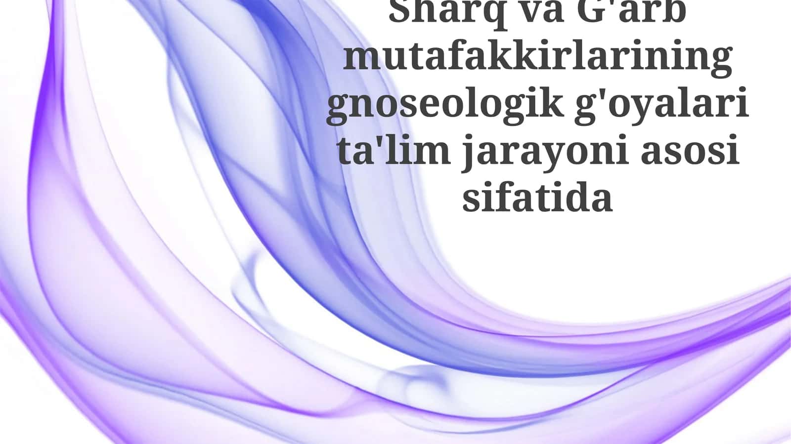Sharq va G'arb mutafakkirlarining gnoseologik g'oyalari ta'lim jarayoniga asos sifatida