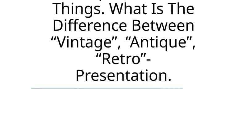 Antique And Old Things. What Is The Difference Between “Vintage”, “Antique”, “Retro”- Presentation