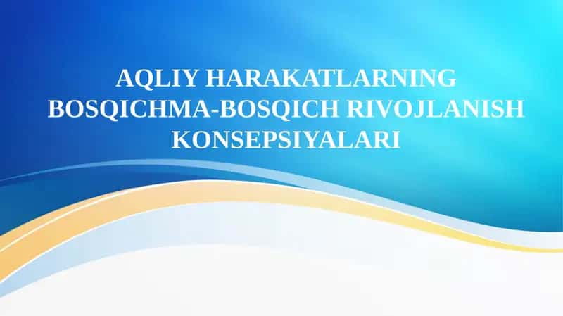 AQLIY HARAKATLARNING BOSQICHMA-BOSQICH RIVOJLANISH KONSEPSIYALARI