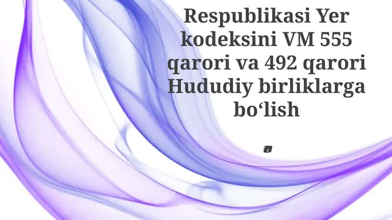 O'zbekiston Yer Kodeksi (VM 555 va 492-sonli qarorlar)