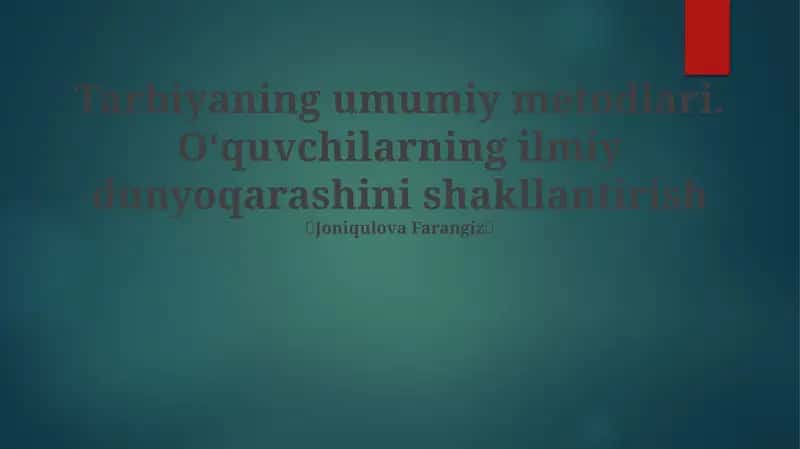 Tarbiyaning umumiy metodlari. Oʻquvchilarning ilmiy dunyoqarashini shakllantirish