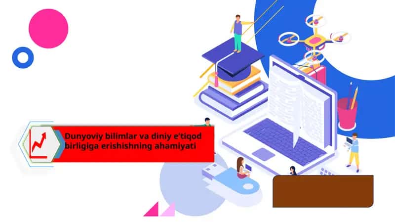 Dunyoviy bilimlar va diniy e’tiqod birligiga erishishning ahamiyati