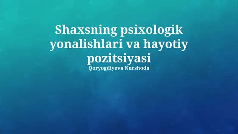 Shaxsning psixologik yonalishlari va hayotiy pozitsiyasi