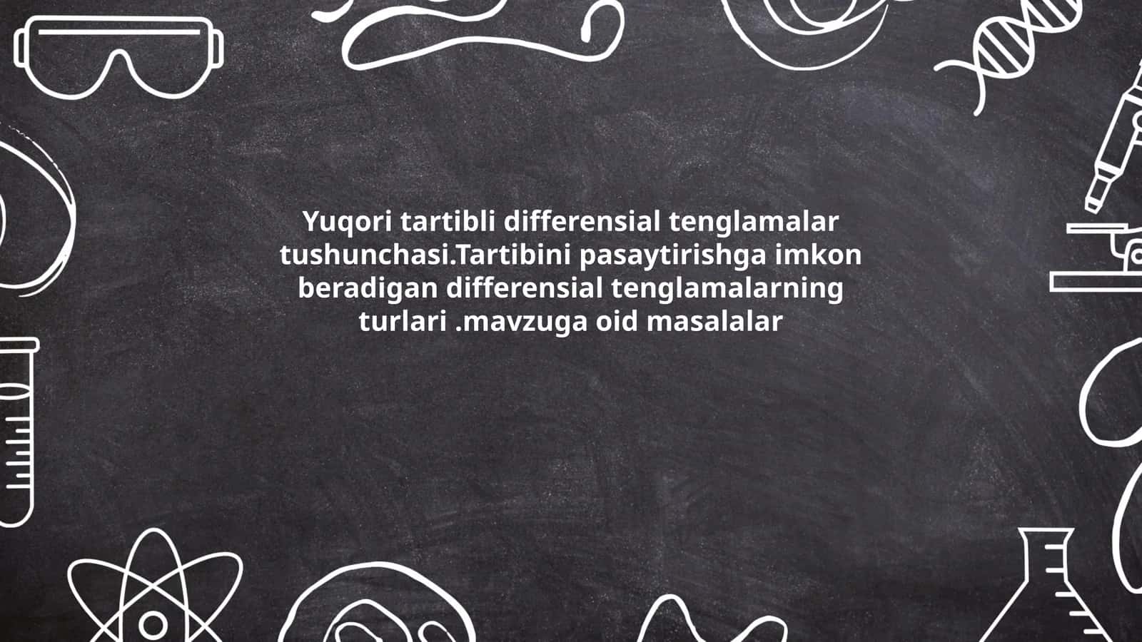 Yuqori tartibli differensial tenglamalar tushunchasi.Tartibini pasaytirishga imkon beradigan differensial tenglamalarning turlari.mavzuga oid masalalar
