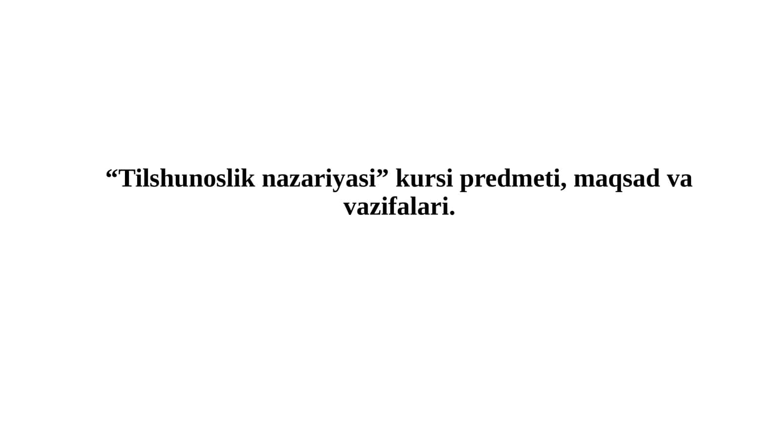 “Tilshunoslik nazariyasi” kursi predmeti, maqsad va vazifalari.