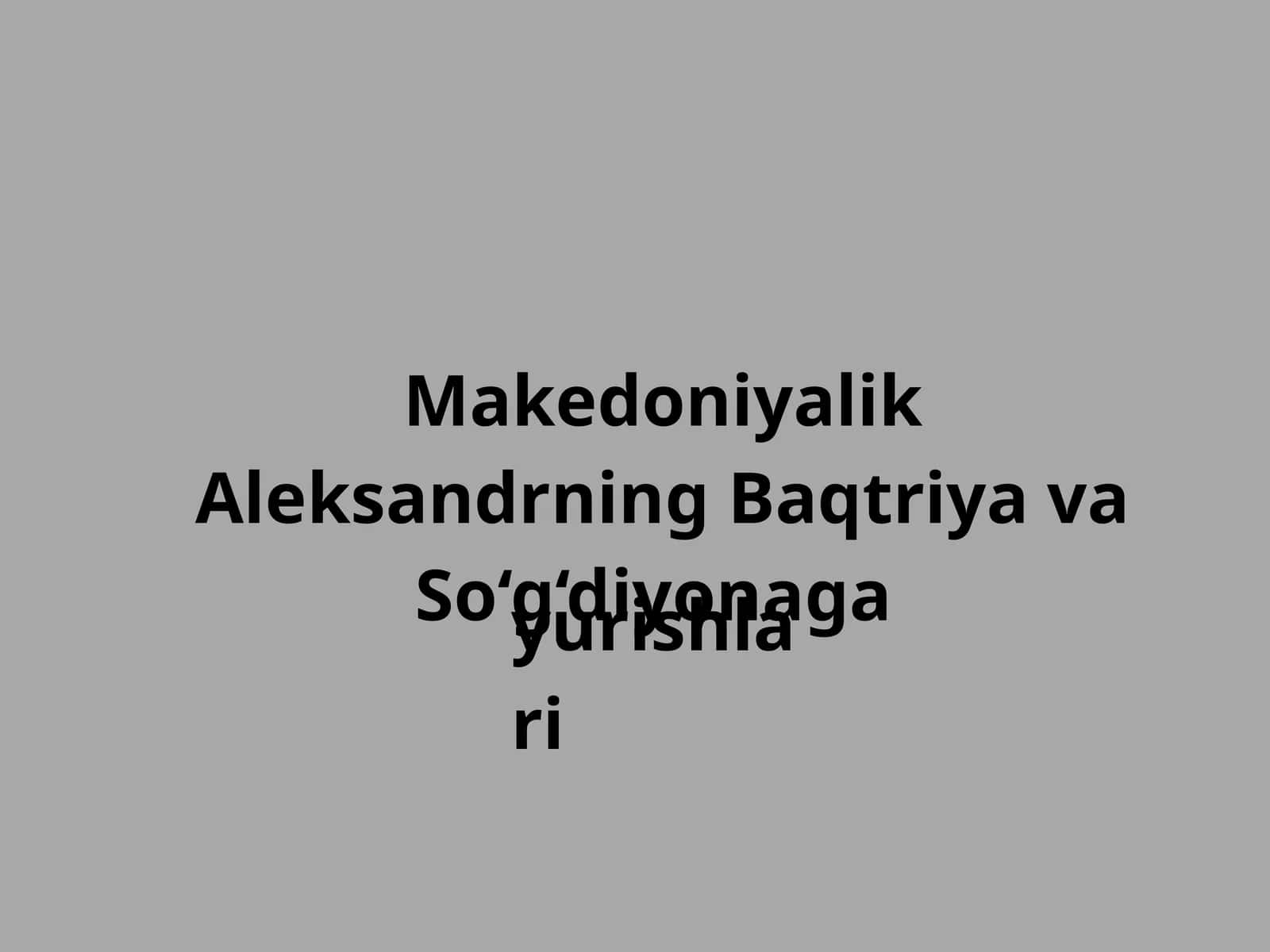 Makedoniyalik Aleksandrning Baqtriya va So‘g‘diyonaga yurishlari