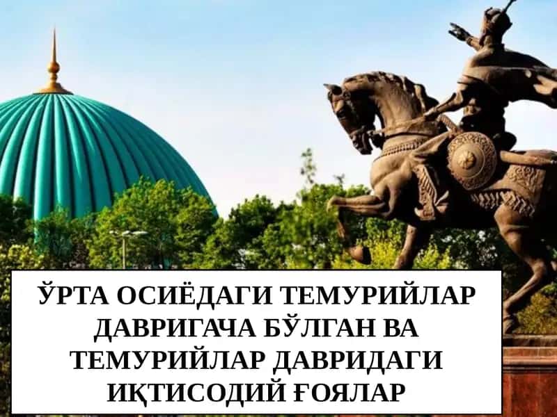 ЎРТА ОСИЁДАГИ ТЕМУРИЙЛАР ДАВРИГАЧА БЎЛГАН ВА ТЕМУРИЙЛАР ДАВРИДАГИ ИҚТИСОДИЙ ҒОЯЛАР