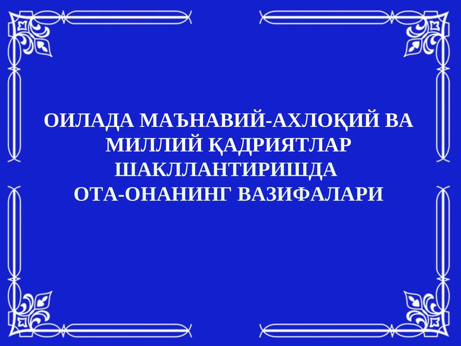 ОИЛАДА МАЪНАВИЙ-АХЛОҚИЙ ВА МИЛЛИЙ ҚАДРИЯТЛАРШАКЛЛАНТИРИШДА