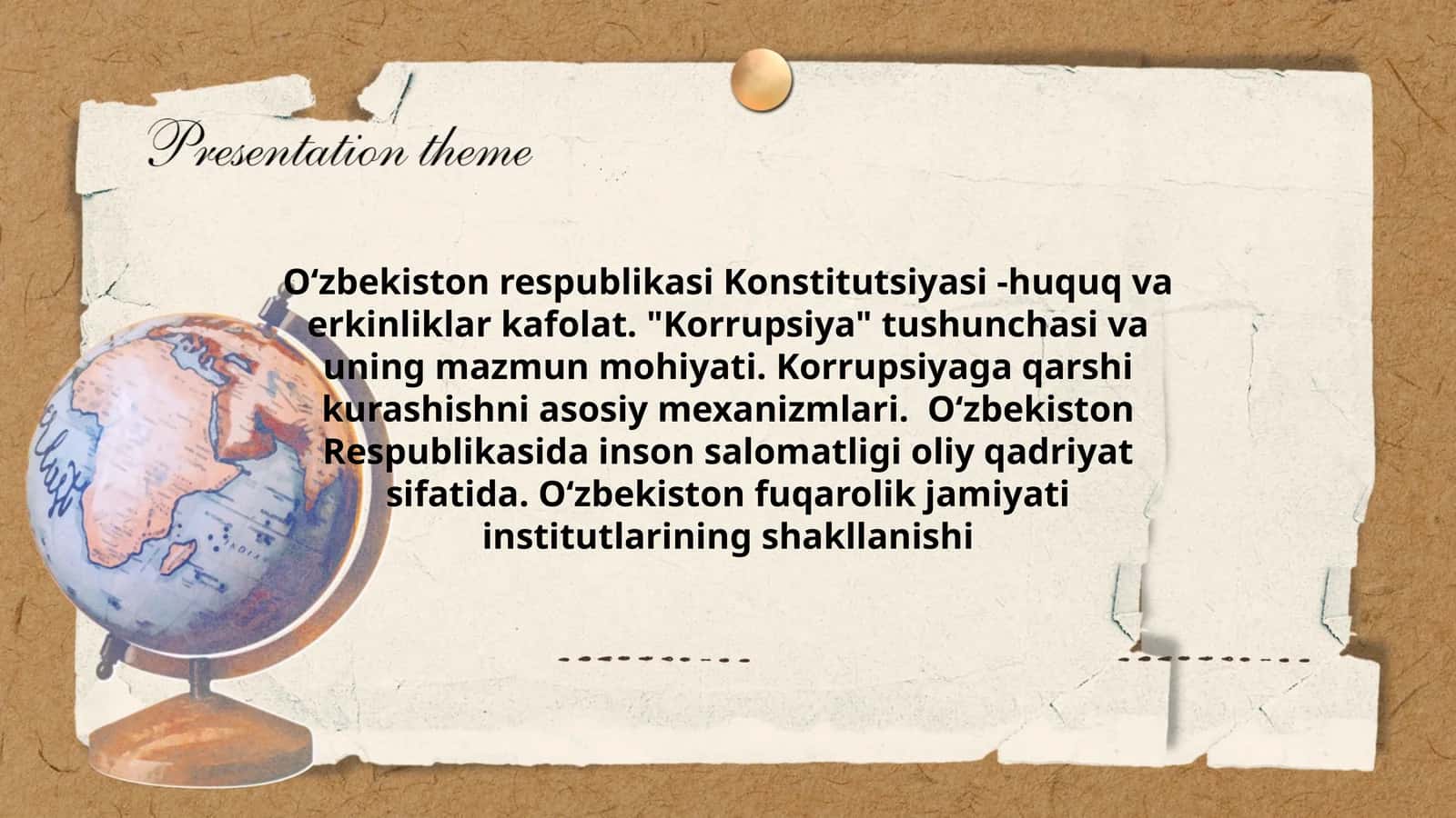 Oʻzbekiston respublikasi Konstitutsiyasi -huquq va erkinliklar kafolat. "Korrupsiya" tushunchasi va uning mazmun mohiyati. Korrupsiyaga qarshi kurashishni asosiy mexanizmlari. Oʻzbekiston Respublikasida inson salomatligi oliy qadriyat sifatida. Oʻzbekiston fuqarolik jamiyati institutlarining shakllanishi