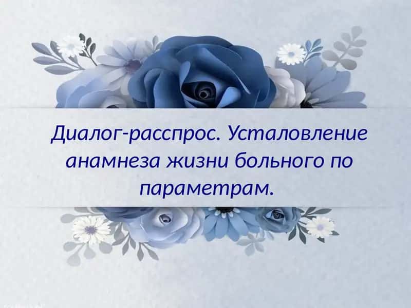 Диалог-расспрос.Усталовлениеанамнезажизнибольного попараметрам