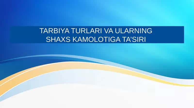 TARBIYA TURLARI VA ULARNING SHAXS KAMOLOTIGA TA’SIRI