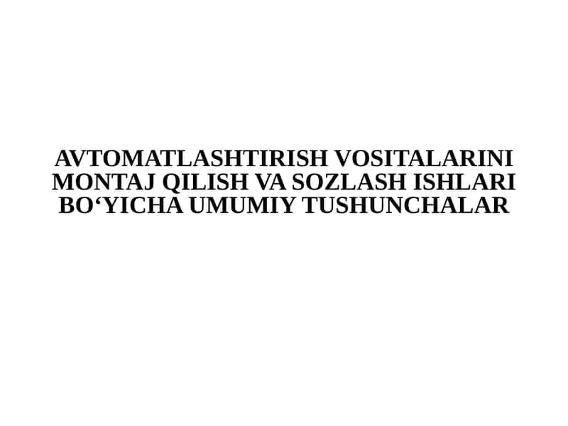 AVTOMATLAŞTIRISH VOSITALARINI MONTAJ QILISH VA SOZLASH ISHLARI BO‘YICHA UMUMIY TUSHUNCHALAR