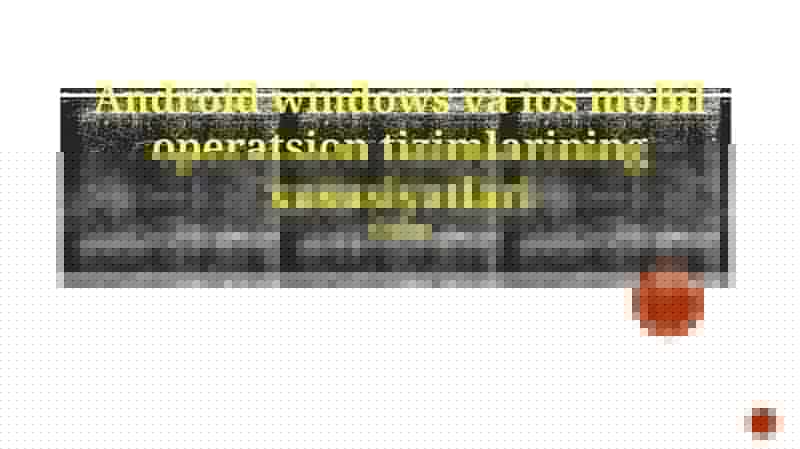 Android windows va ios mobil operatsion tizimlarining xususiyatlari