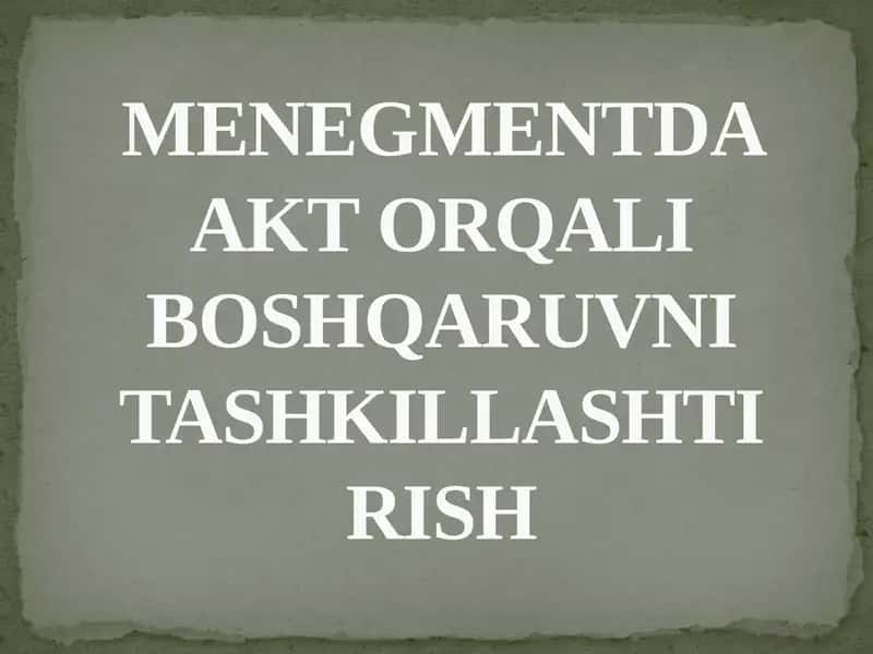 MENEGMENTDA AKT ORQALI BOSHQARUVNI TASHKILLASHTIRISH