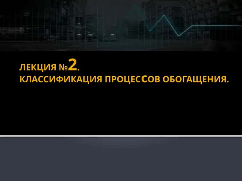 ЛЕКЦИЯ №2.КЛАССИФИКАЦИЯПРОЦЕСсОВОБОГАЩЕНИЯ