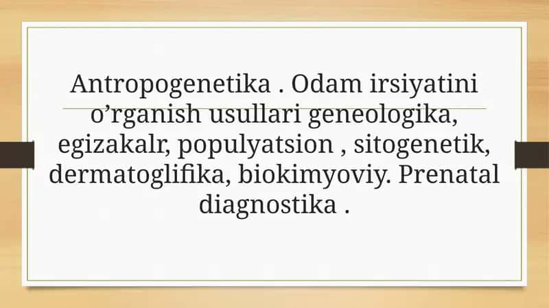 Antropogenetika. Odam irsiyatini o’rganish usullari geneologika, egizakalr, populyatsion, sitogenetik, dermatoglifika, biokimyoviy. Prenatal diagnostika.