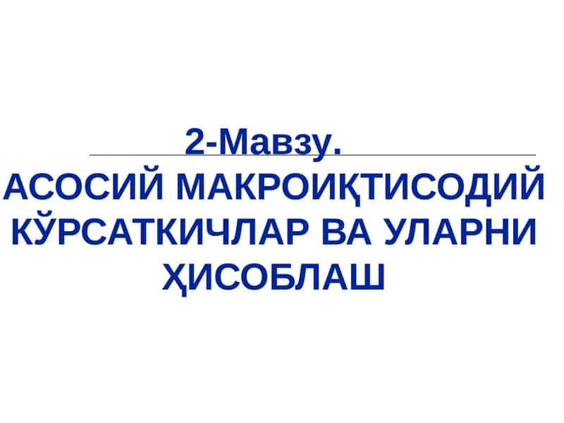 АСОСИЙ МАКРОИҚТИСОДИЙ КЎРСАТКИЧЛАР ВА УЛАРНИ ҲИСОБЛАШ