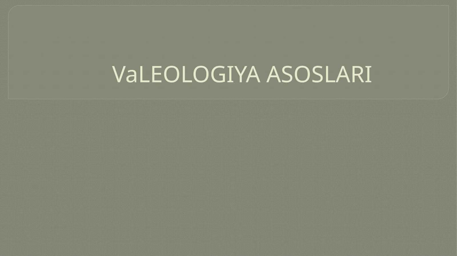 VaLEOLOGIYA ASOSLARI