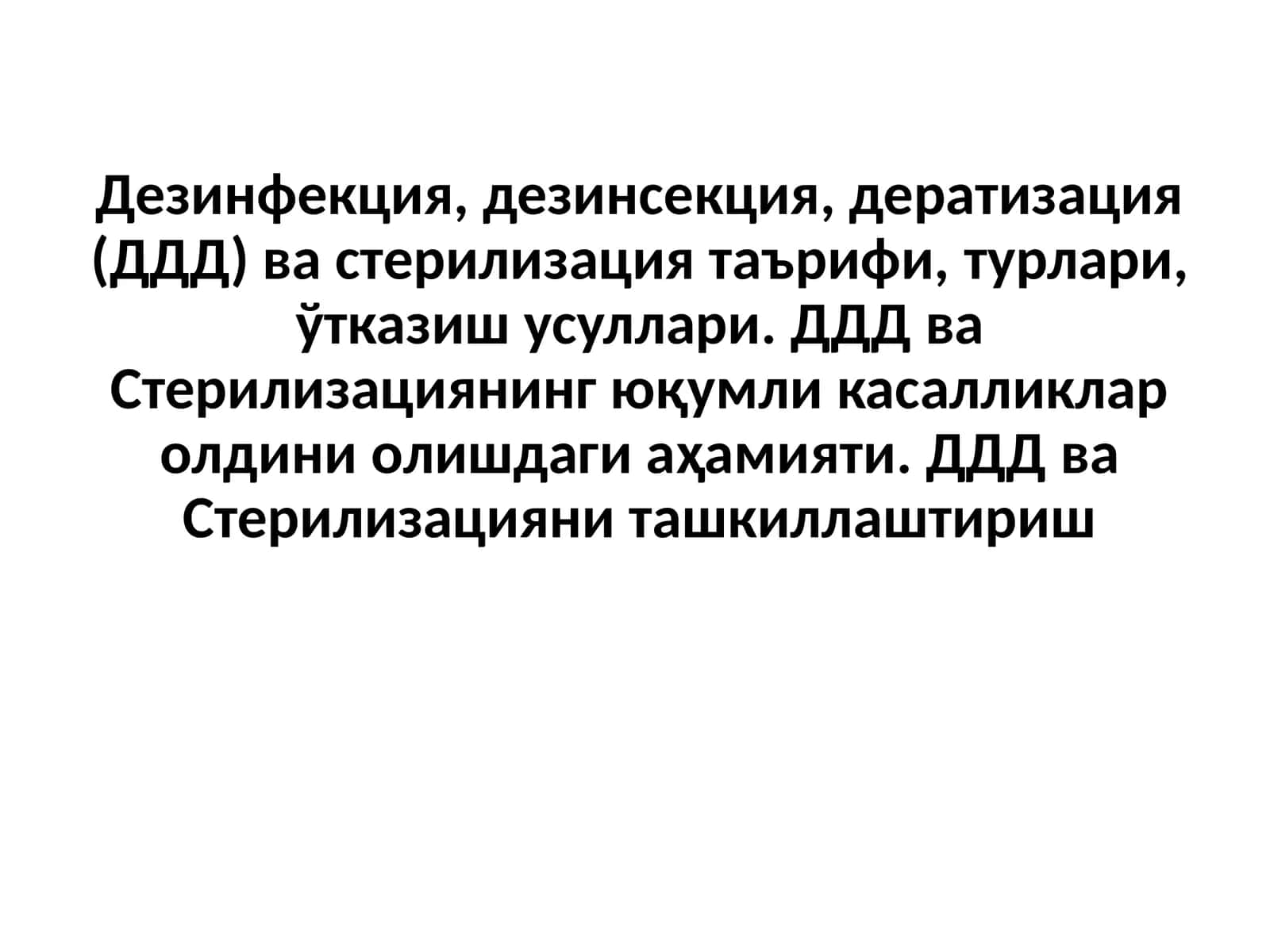 Дезинфекция, дезинсекция, дератизация (ДДД) ва стерилизация таърифи,турлари,ўтказиш усуллари.ДДД ва Стерилизациянинг юқумли касалликлар олдини олишдаги аҳамияти. ДДД ва Стерилизацияни ташкиллаштириш