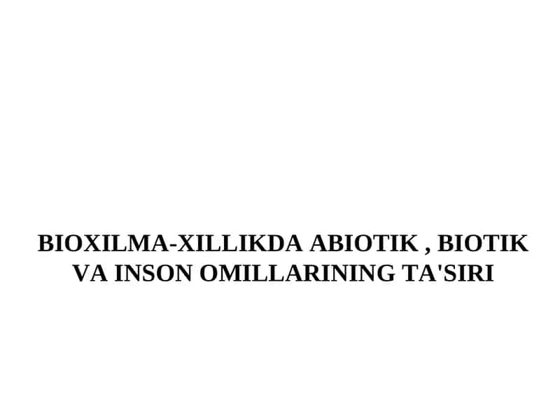 BIOXILMA-XILLIKDA ABIOTIK, BIOTIK VA INSON OMILLARINING TA'SIRI
