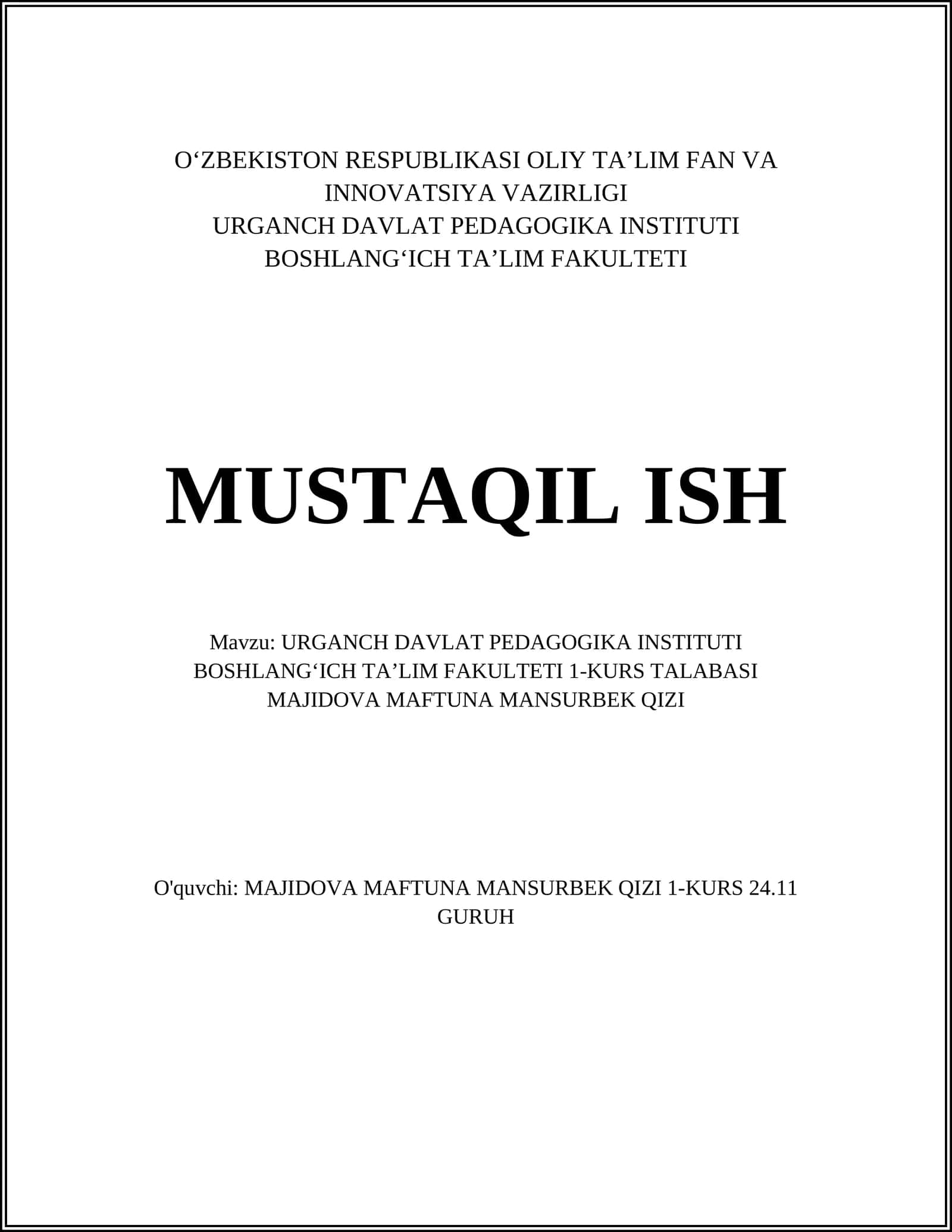 URGANCH DAVLAT PEDAGOGIKA INSTITUTI BOSHLANGʻICH TAʼLIM FAKULTETI 1-KURS TALABASI MAJIDOVA MAFTUNA MANSURBEK QIZI
