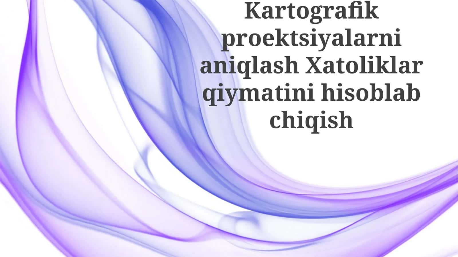 Kartografik proyeksiyalarni aniqlash Xatoliklar qiymatini hisoblab chiqish