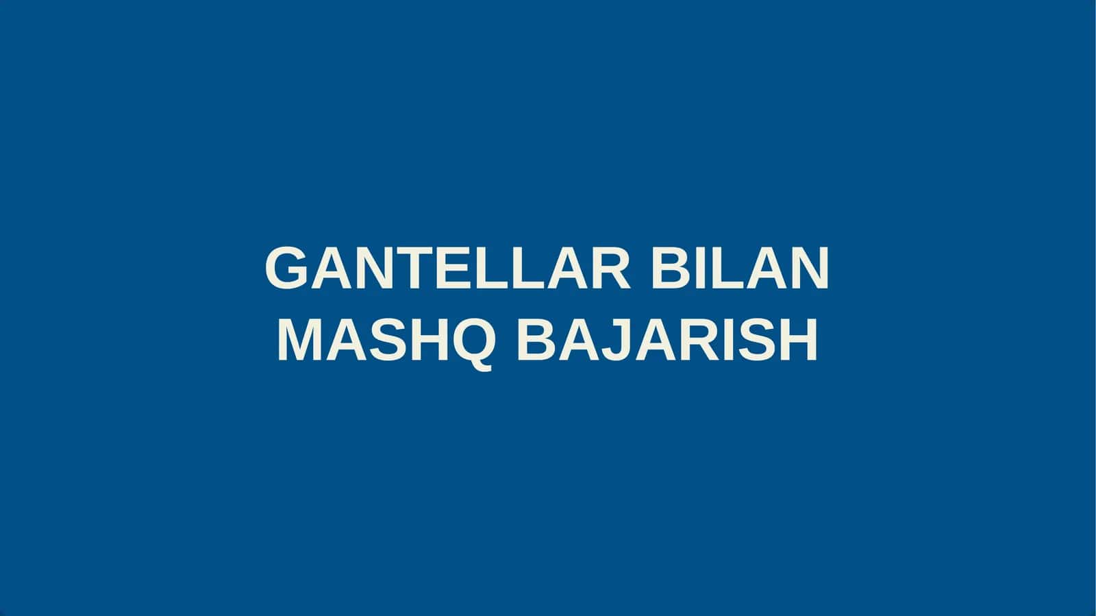 GANTELLAR BILAN MASHQ BAJARISH