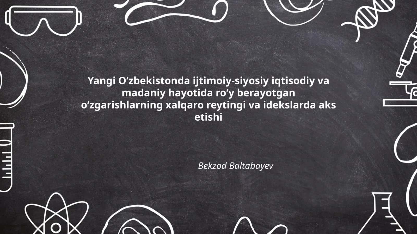 Yangi Oʻzbekistonda ijtimoiy-siyosiy iqtisodiy va madaniy hayotida roʻy berayotgan oʻzgarishlarning xalqaro reytingi va idekslarda aks etishi