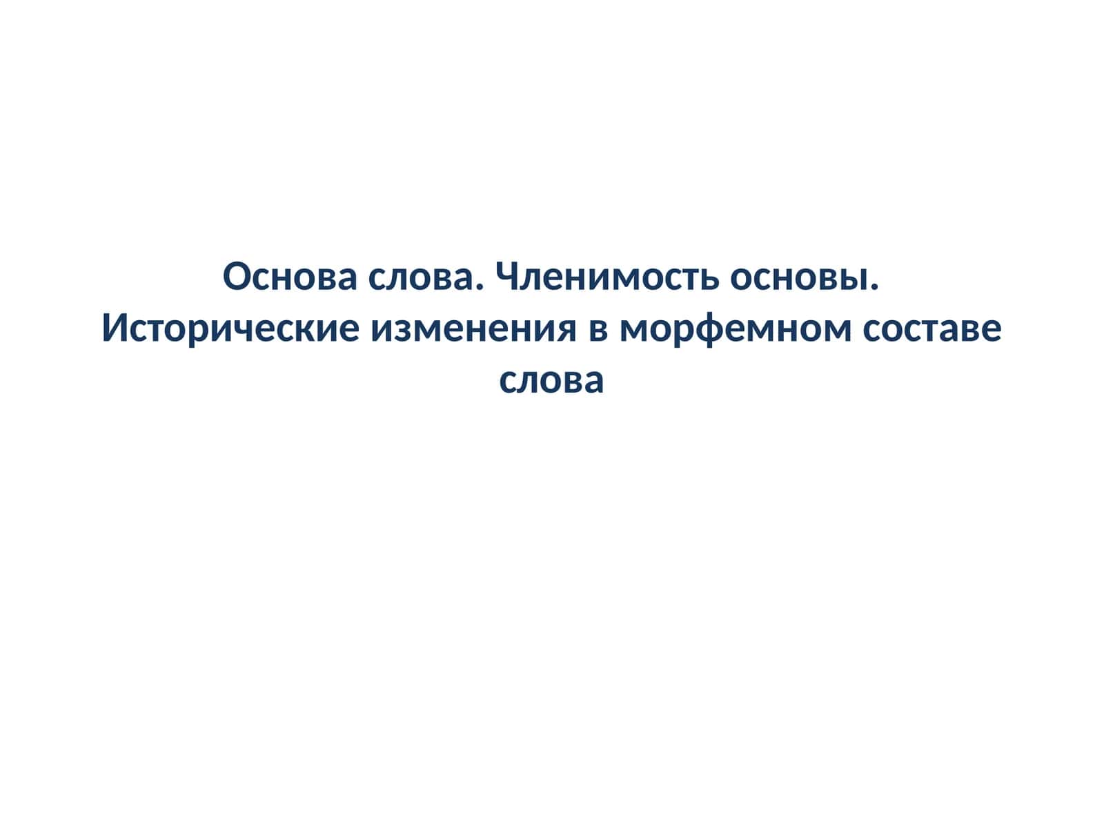 Основа слова. Членимость основы. Исторические изменения в морфемном составе слова