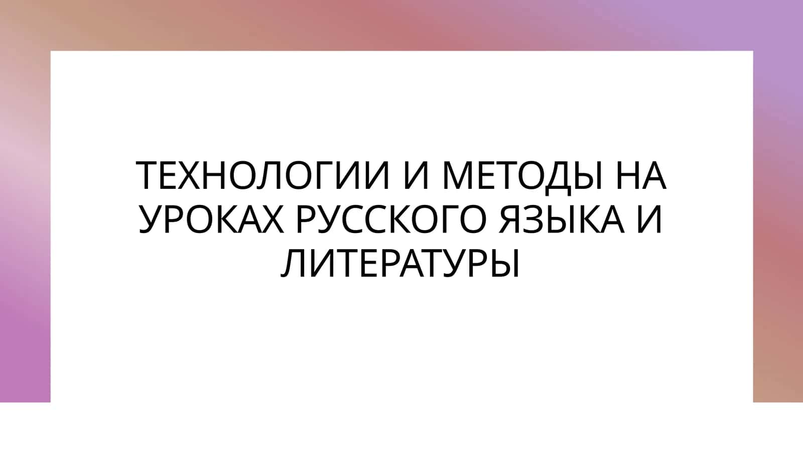 ТЕХНОЛОГИИ И МЕТОДЫ НА УРОКАХ РУССКОГО ЯЗЫКА И ЛИТЕРАТУРЫ