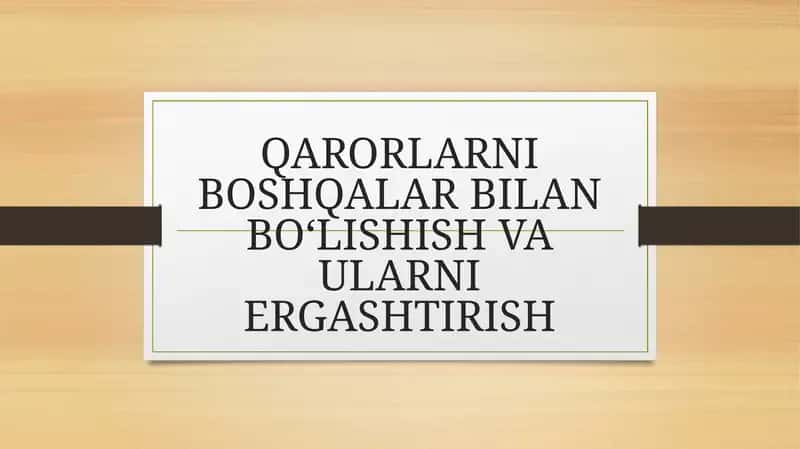 QARORLARNI BOSHQALAR BILAN BO‘LISHISH VA ULARNI ERGASHTIRISH