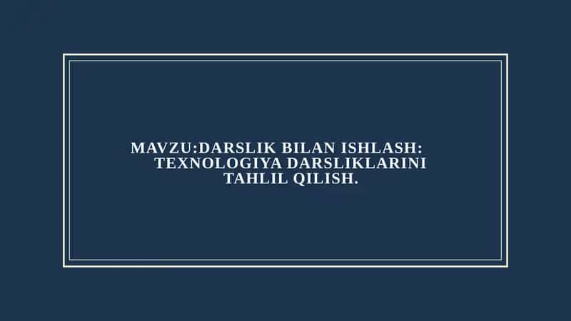 MAVZU:DARSLIK BILAN ISHLASH:
TEXNOLOGIYA DARSLIKLARINI TAHLIL QILISH.