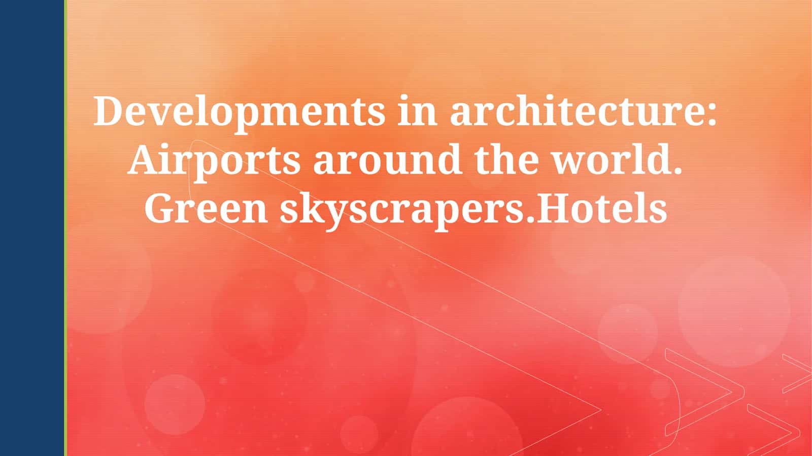 Developments in architecture: Airports around the world. Green skyscrapers.Hotels