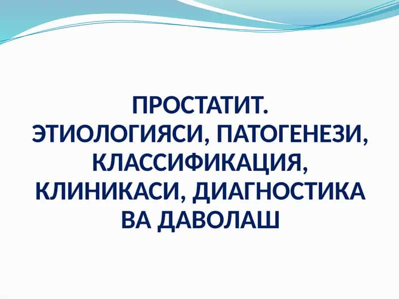 Prostatit. Etiologiyasi, Patogenez, Klassifikatsiya, Klinikasi, Diagnostika va Davolash