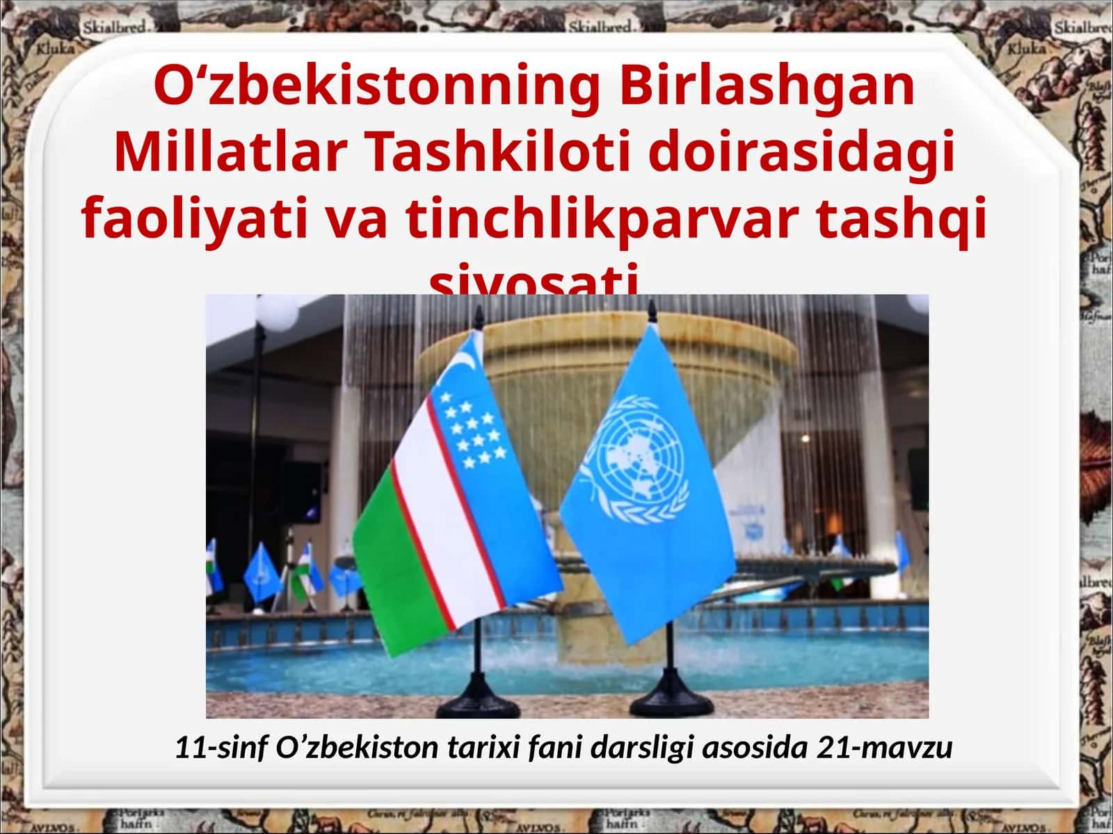 O‘zbekistonning Birlashgan Millatlar Tashkilotidoirasidagifaoliyativatinchlikparvartashqisiyosati 11-sinf O’zbekistontarixifanidarsligiasosida21-mavzu