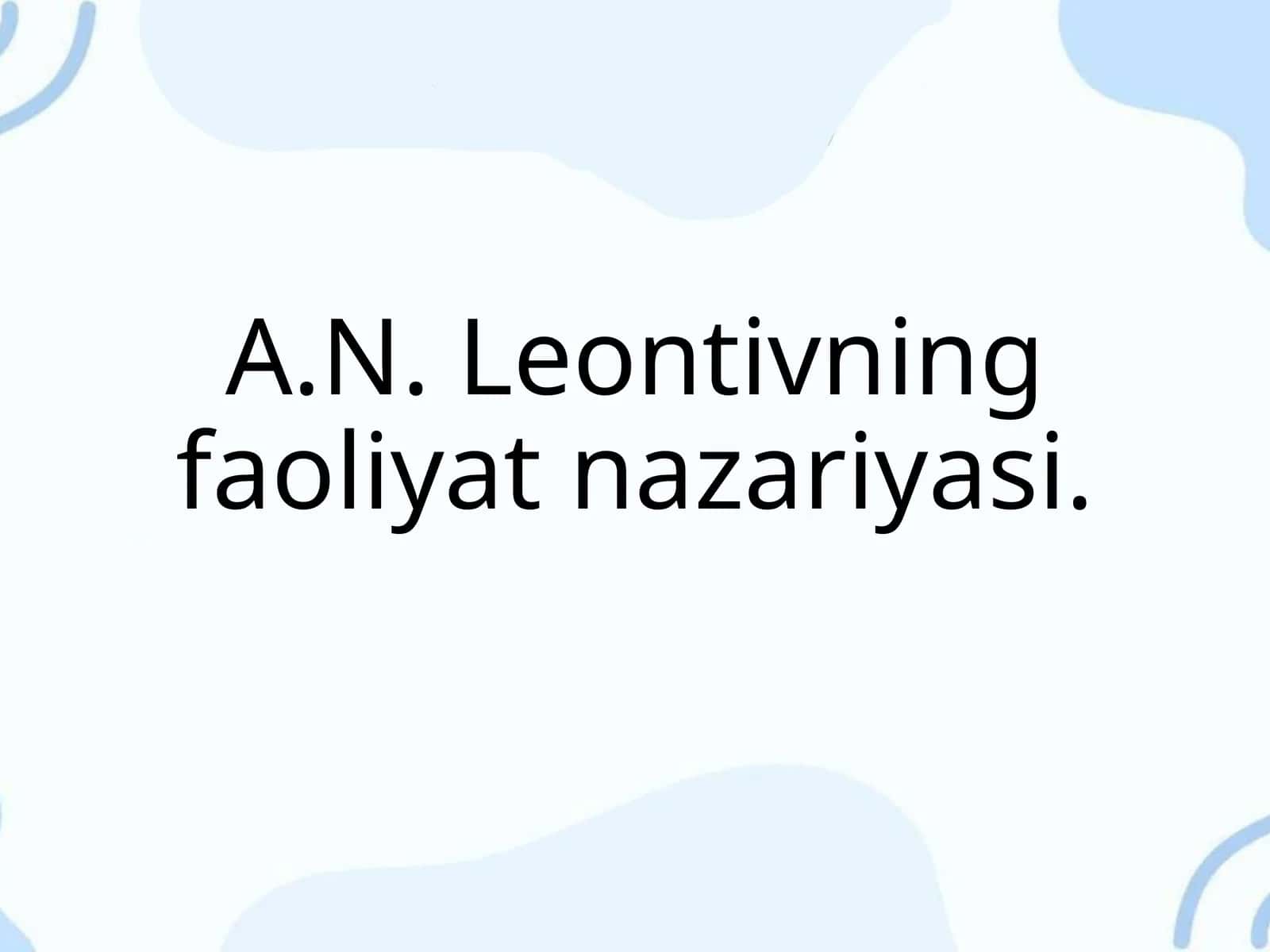 A.N. Leontivning faoliyat nazariyasi.