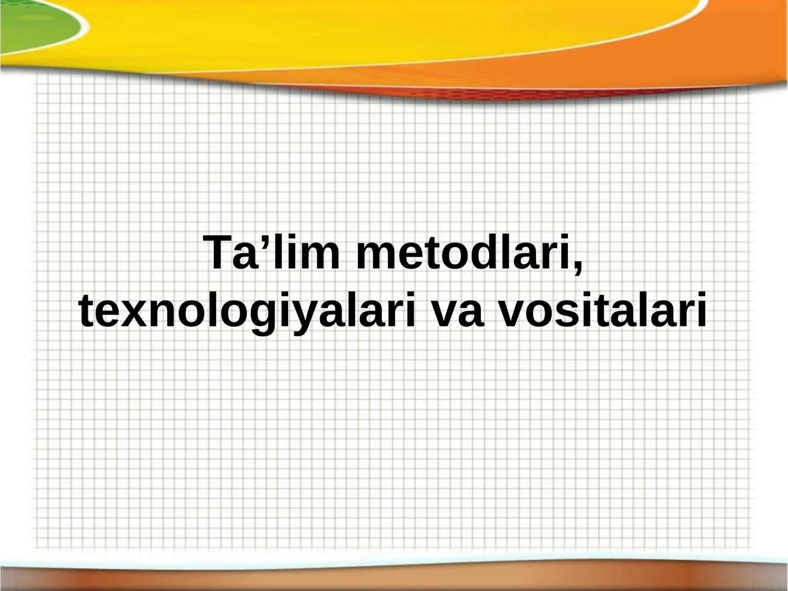 Ta’lim metodlari, texnologiyalari va vositalari