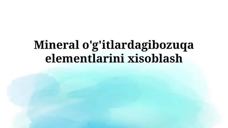 Mineral o'g'itlardagi bozuqaelementlarini xisoblash