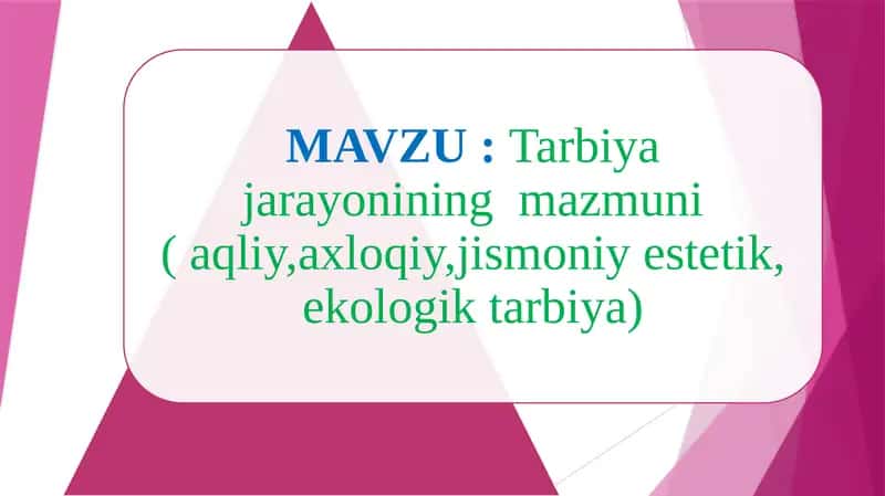 Tarbiya jarayonining  mazmuni ( aqliy,axloqiy,jismoniy estetik, ekologik tarbiya)