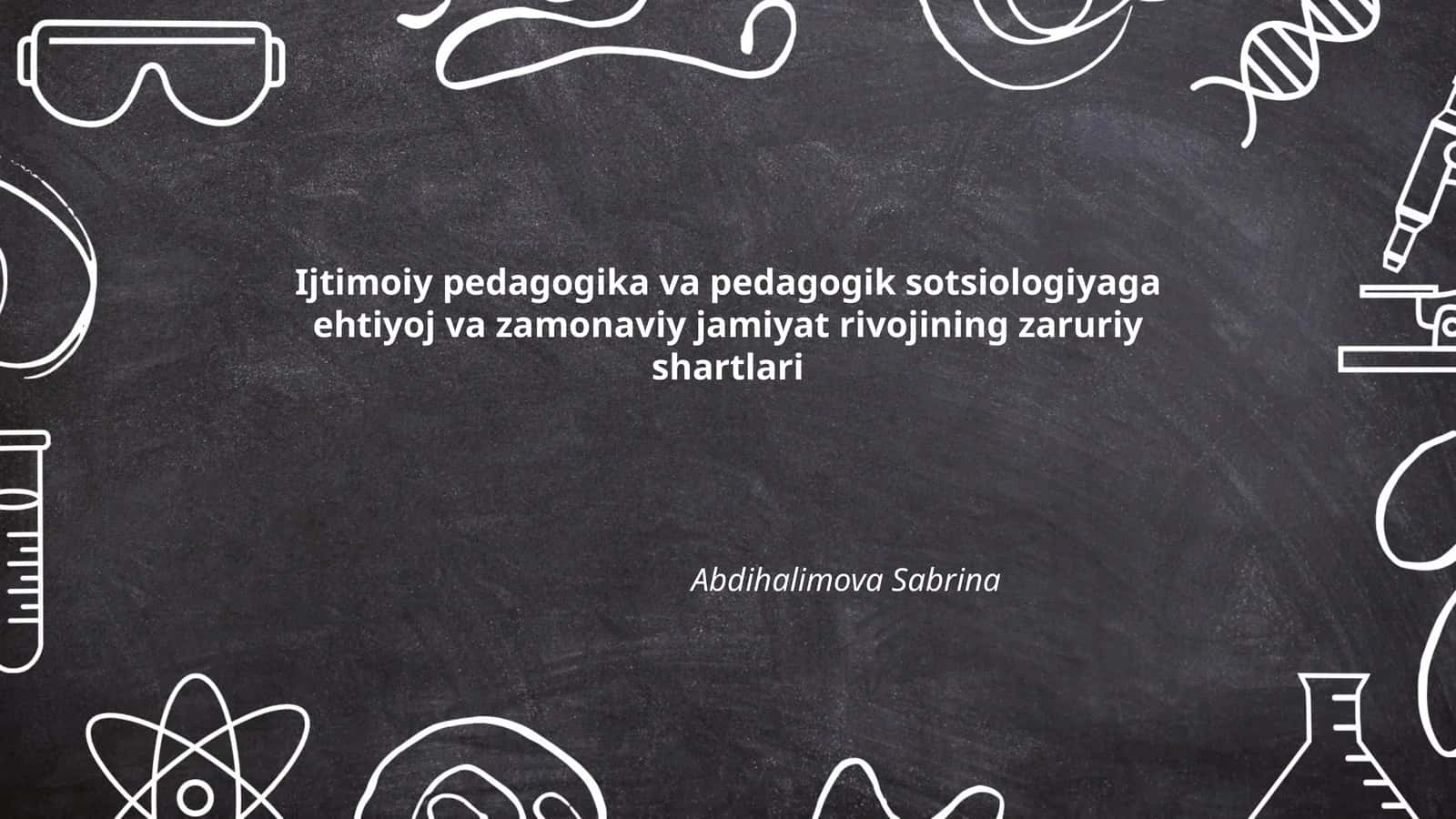 Ijtimoiy pedagogika va pedagogik sotsiologiyaga ehtiyoj va zamonaviy jamiyat rivojining zaruriy shartlari