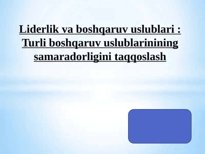 Liderlik va boshqaruv uslublari : Turli boshqaruv uslublarinining samaradorligini taqqoslash