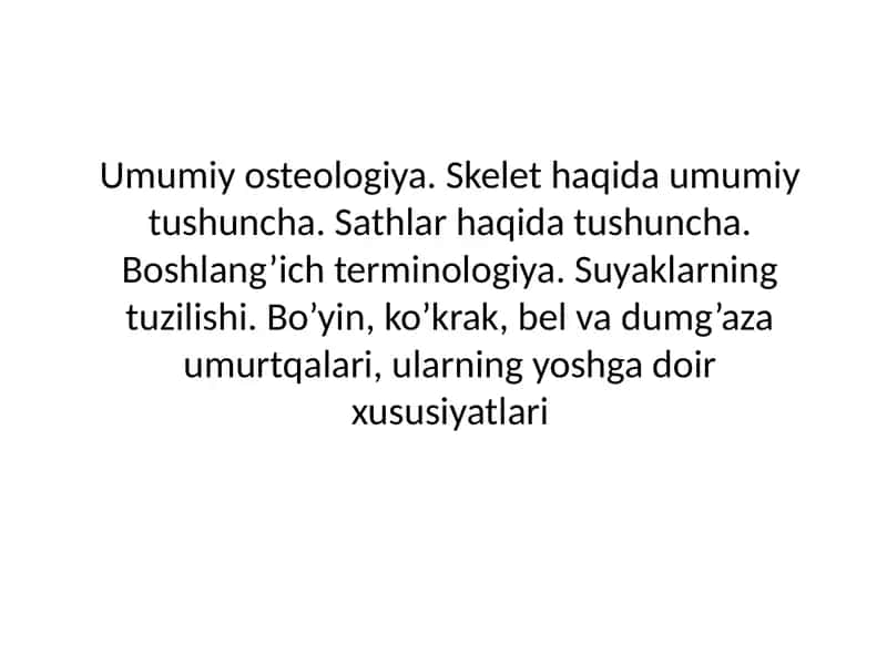 Umumiy osteologiya. Skelet haqida umumiy tushuncha. Sathlar haqida tushuncha. Boshlang’ich terminologiya. Suyaklarning tuzilishi. Bo’yin, ko’krak, bel va dumg’aza umurtqalari, ularning yoshga doir xususiyatlari