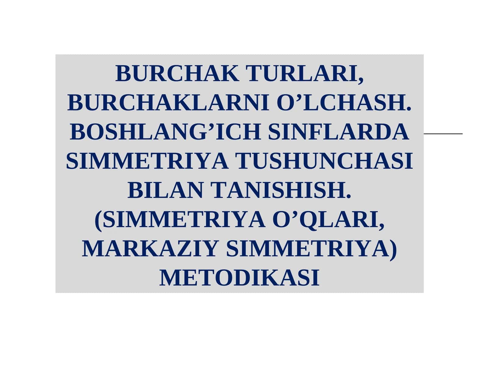 Burchak turlari,burchaklarnio’lchash.Boshlang’ich sinflardasimmetriya tushunchasi bilan tanishish. (simmetriya o’qlari, markaziy simmetriya)metodikasi