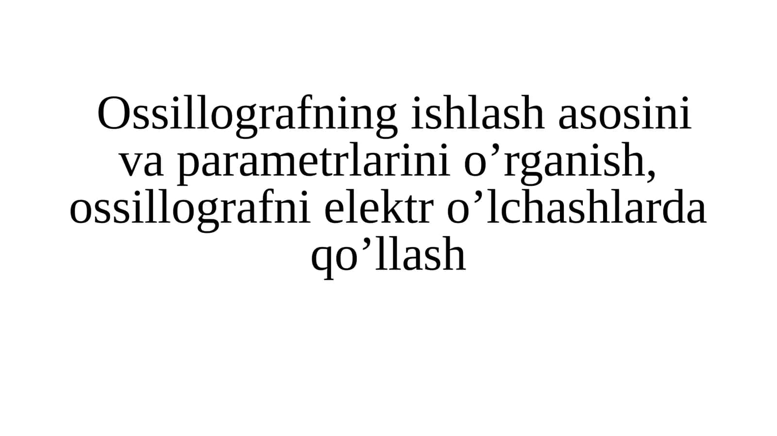 Ossillografning ishlash asosini va parametrlarini o’rganish, ossillografni elektr o’lchashlarda qo’llash