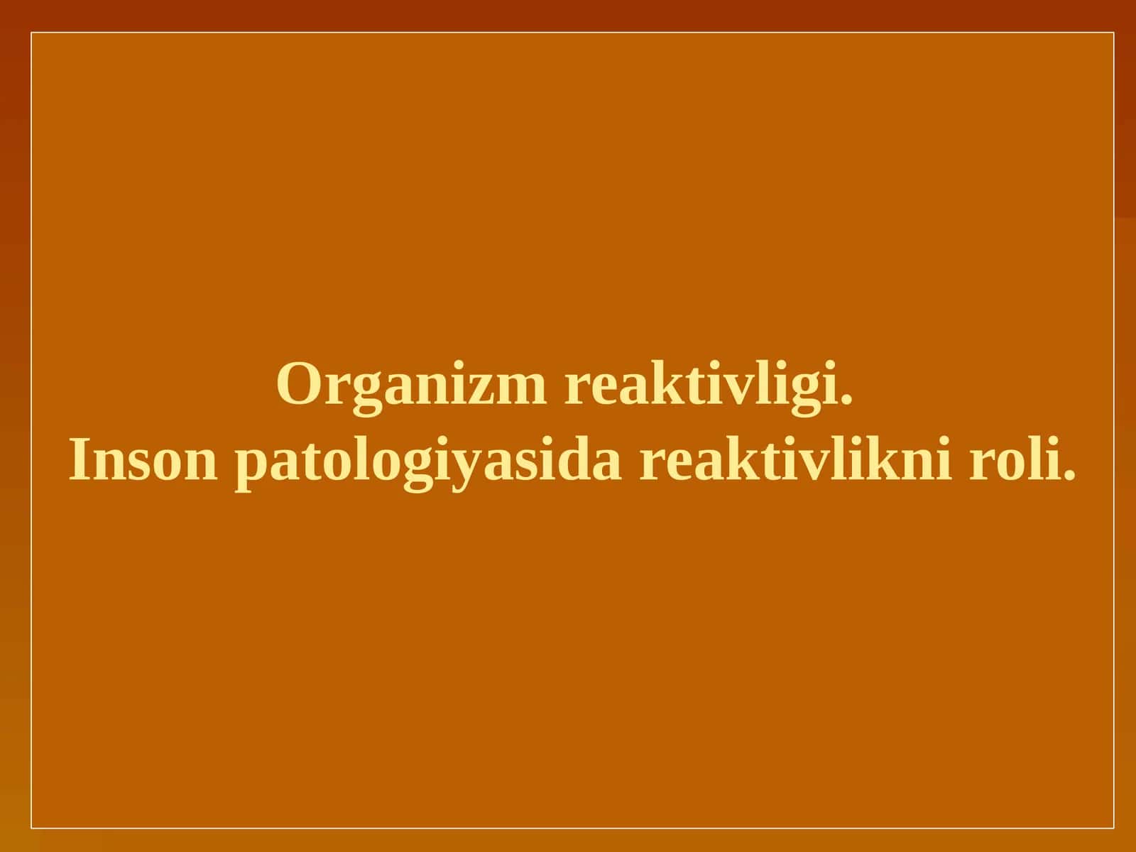 Organizm reaktivligi. Inson patologiyasida reaktivlikni roli.